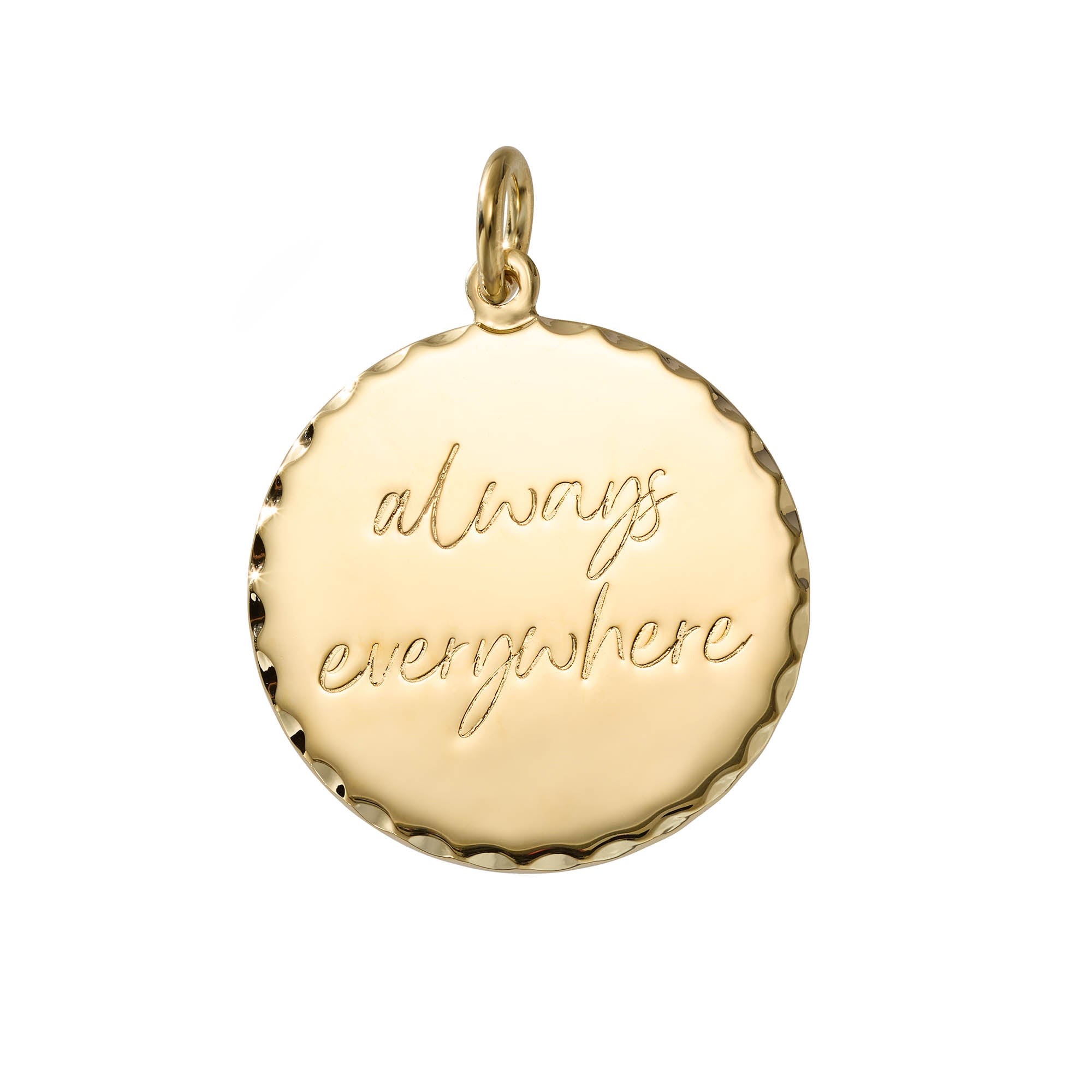 A round gold pendant charm with a wavy scalloped edge and a top loop, featuring the phrase 'always everywhere' engraved in cursive script on a plain white background.
